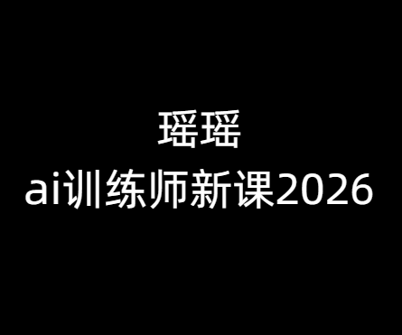 瑶瑶-ai训练师新课2026年7月-卓越网创