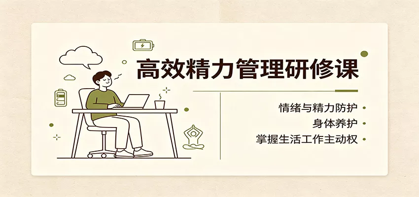 高效精力管理研修课:情绪与精力防护,身体养护,掌握生活工作主动权-卓越网创
