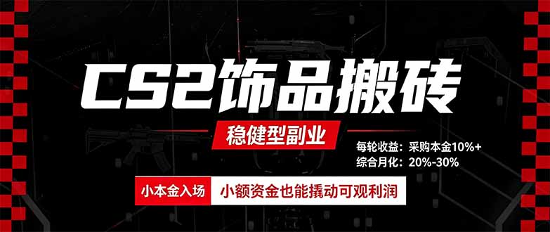 CS2饰品搬砖，每轮收益为采购本金的10%+，综合月化为20-30%，稳健型副业-卓越网创