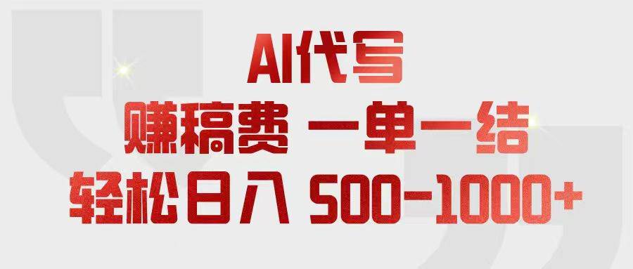 （18922期）AI代写赚稿费，一单一结，小白宝妈也能轻松日入500-1000+-卓越网创