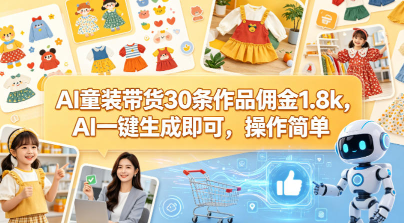 AI童装带货30条作品佣金1.8k，AI一键生成即可，操作简单-卓越网创