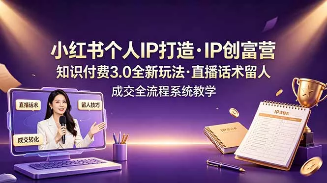 小红书个人IP打造创富营,知识付费3.0全新玩法,直播话术留人成交全流程系统教学 小红书个人IP打造创富营,知识付费3.0全新玩法,直播话术留人成交全流程系统教学