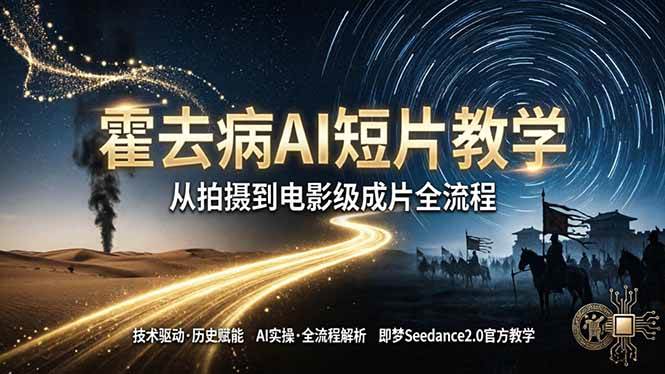 （18155期）《霍去病》AI短片教学：即梦AI Seedance2.0实操，从拍摄到电影级成片全流程-卓越网创