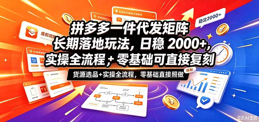 拼多多一件代发矩阵长期落地玩法，日稳2000+，选品货源+实操全流程，零基础可直接复刻-卓越网创