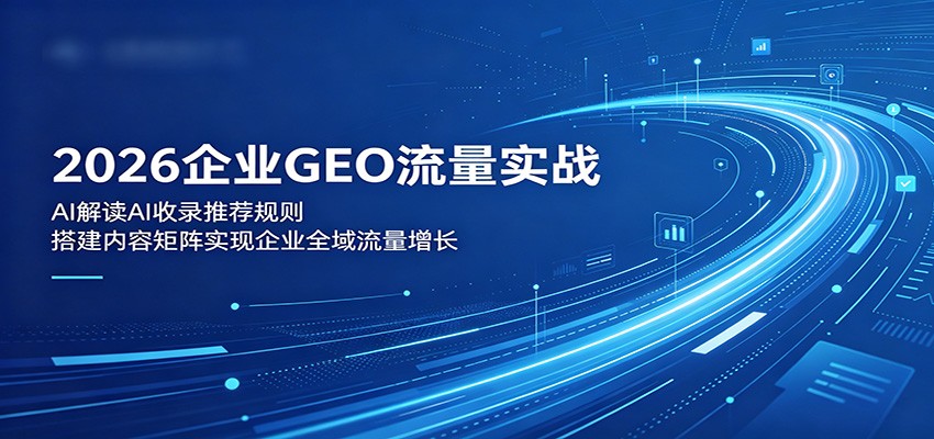 2026企业GEO流量实战:解读AI收录推荐规则,搭建内容矩阵实现企业全域流量增长 2026企业GEO流量实战:解读AI收录推荐规则,搭建内容矩阵实现企业全域流量增长