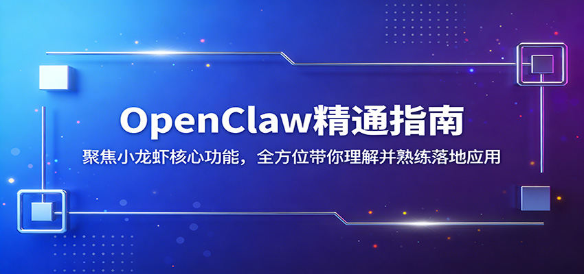 OpenClaw精通指南：聚焦小龙虾核心功能，全方位带你理解并熟练落地应用-卓越网创