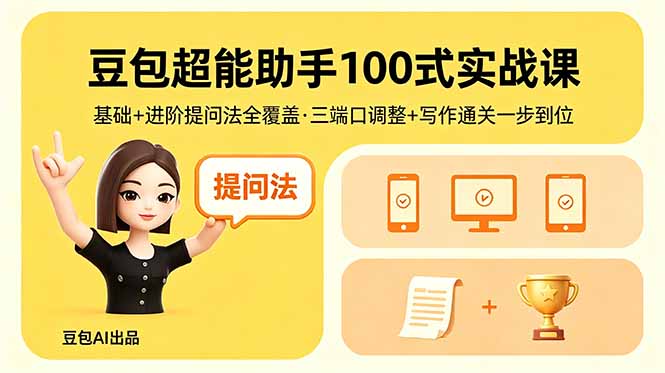 豆包超能助手100式实战课,基础+进阶提问法全覆盖,三端口调整+写作通关一步到位-卓越网创