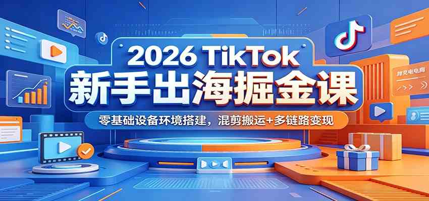 2026 TikTok新手出海掘金课:零基础设备环境搭建,混剪搬运+多链路变现 2026 TikTok新手出海掘金课:零基础设备环境搭建,混剪搬运+多链路变现