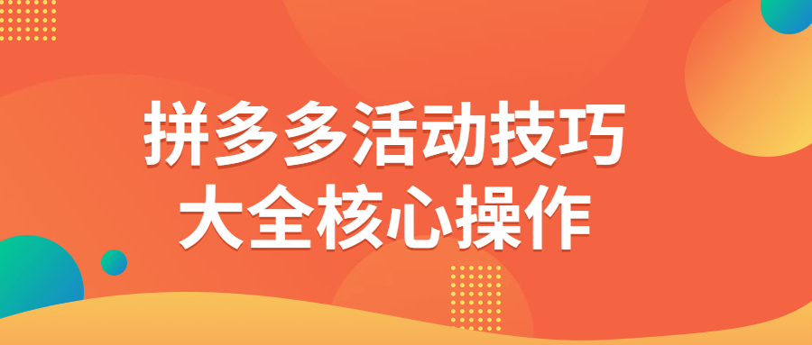 拼多多活动技巧大全核心操作-卓越网创