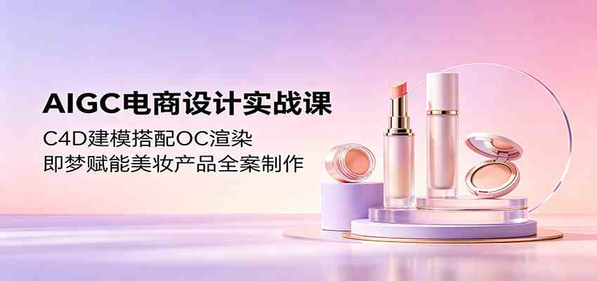AIGC电商设计实战课:C4D建模搭配OC渲染,即梦赋能美妆产品全案制作 AIGC电商设计实战课:C4D建模搭配OC渲染,即梦赋能美妆产品全案制作