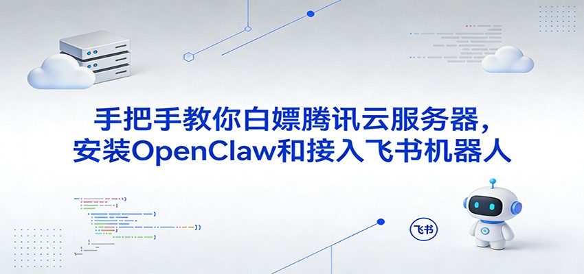 手把手教你白嫖腾讯云服务器，安装OpenClaw和接入飞书机器人-卓越网创