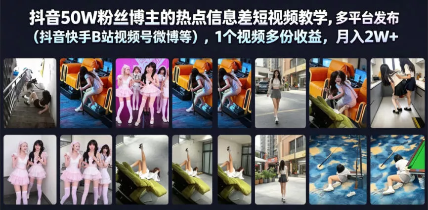 抖音50W粉丝博主的热点信息差教学，多平台发布(抖音快手B站视频号微博等)，1个视频多份收益，月入2W+-卓越网创