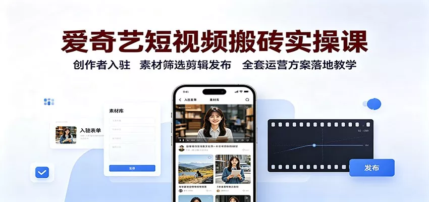 爱奇艺短视频搬砖实操课：创作者入驻，素材筛选剪辑发布，全套运营方案落地教学-卓越网创