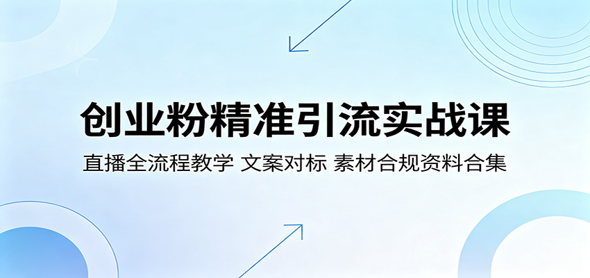 创业粉精准引流实战课:直播全流程教学,文案对标,素材合规资料合集-卓越网创