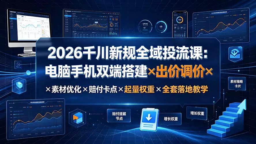 2026千川新规全域投流课:电脑手机双端搭建×出价调价×素材优化×赔付卡点×起量权重×全套落地教学 2026千川新规全域投流课:电脑手机双端搭建×出价调价×素材优化×赔付卡点×起量权重×全套落地教学