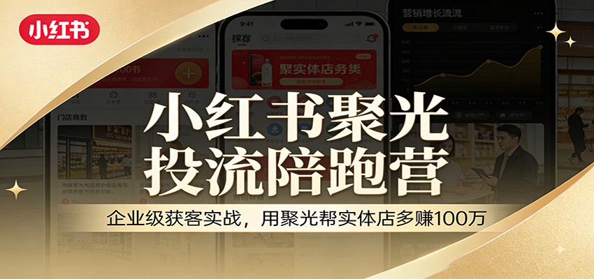 小红书聚光投流陪跑营:企业级获客实战,用聚光帮实体店多赚100万-卓越网创
