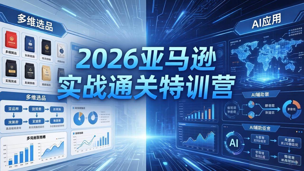 （18374期）2026亚马逊实战通关特训营-5月8更新，多维选品+渐进式打法+AI应用，从0到1打造盈利店铺-卓越网创
