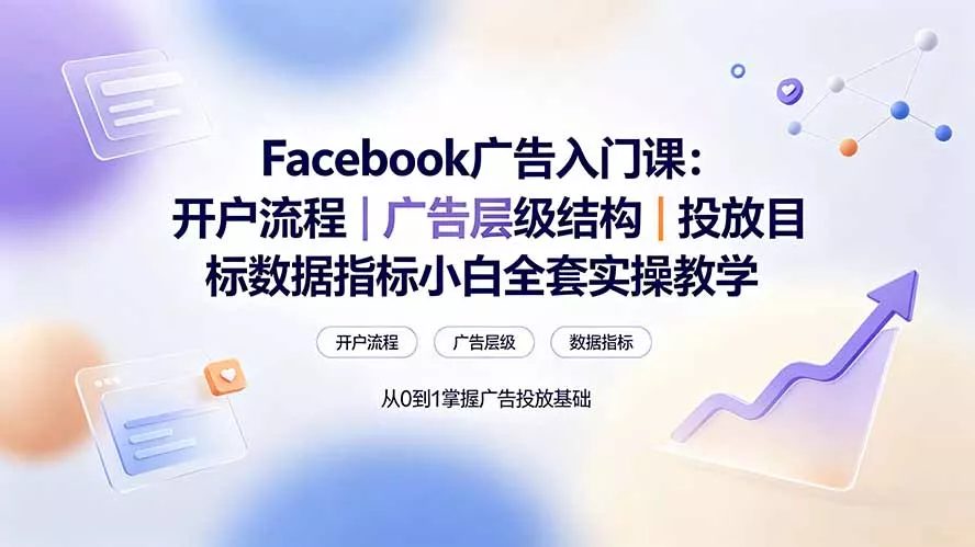 Facebook广告入门课:开户流程|广告层级结构|投放目标数据指标小白全套实操教学 Facebook广告入门课:开户流程|广告层级结构|投放目标数据指标小白全套实操教学