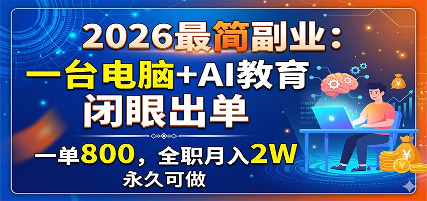 2026最简副业:一台电脑+AI教育,闭眼出单,一单800,全职月入2W,永久可做-卓越网创