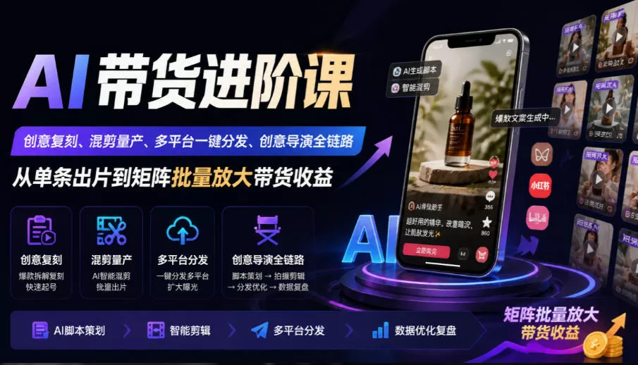 AI带货进阶课｜创意复刻、混剪量产、多平台一键分发、创意导演全链路，从单条出片到矩阵批量放大带货收益-卓越网创