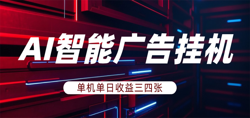 AI智能广告挂机，单机日入三四张，无需人工值守，可矩阵放大操作-卓越网创