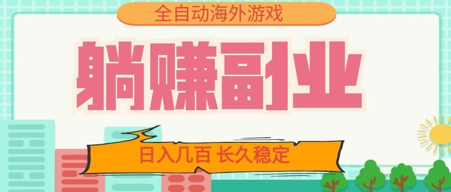 全自动海外游戏躺赚副业：日入几百，长久稳定，小白可操作！-卓越网创