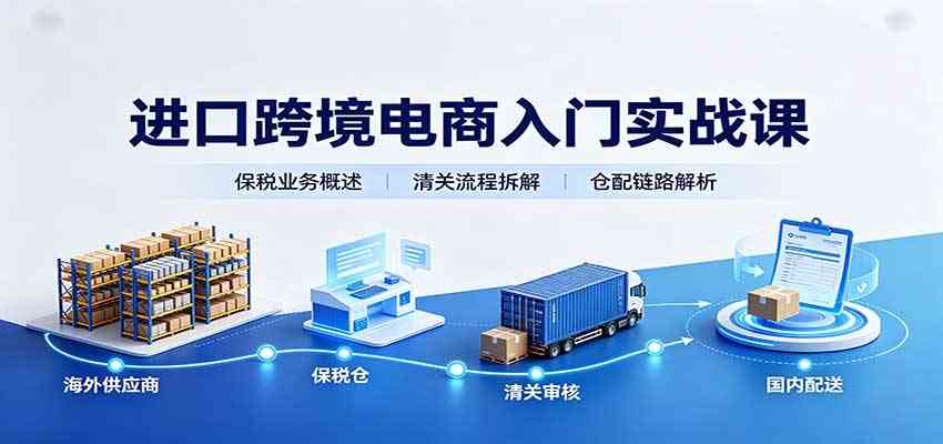 进口跨境电商入门实战课：基础概念政策解读，保税业务流程，多类系统模式教学-卓越网创