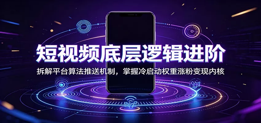 短视频底层逻辑进阶：拆解平台算法推送机制，掌握冷启动权重涨粉变现内核-卓越网创