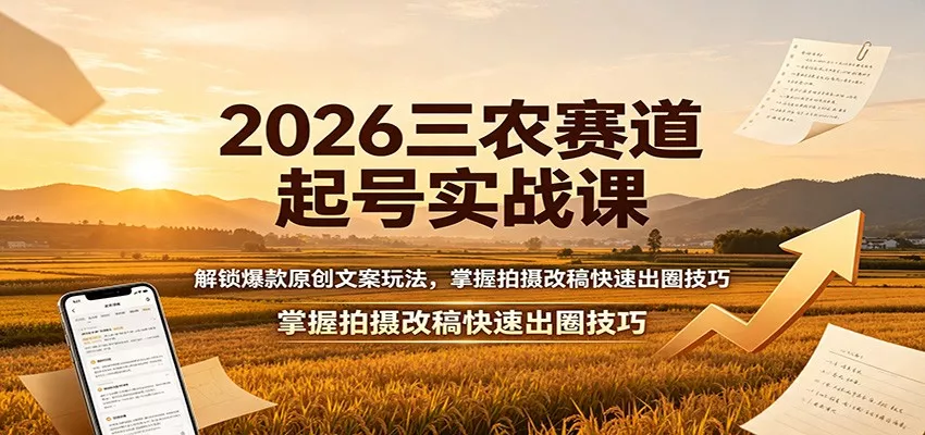2026三农赛道起号实战课:解锁爆款原创文案玩法,掌握拍摄改稿快速出圈技巧-卓越网创