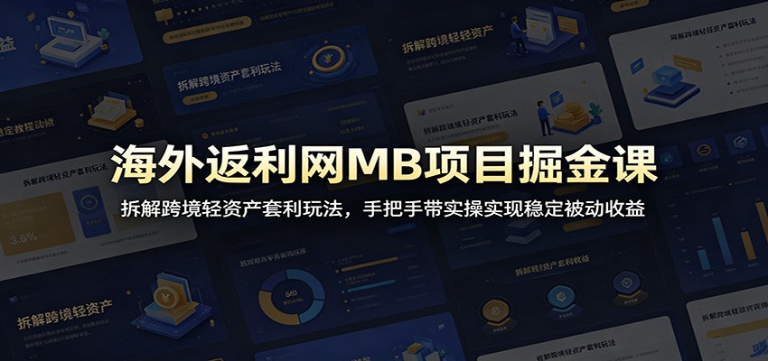 海外返利网MB项目掘金课:拆解跨境轻资产套利玩法,手把手带实操实现稳定被动收益-卓越网创