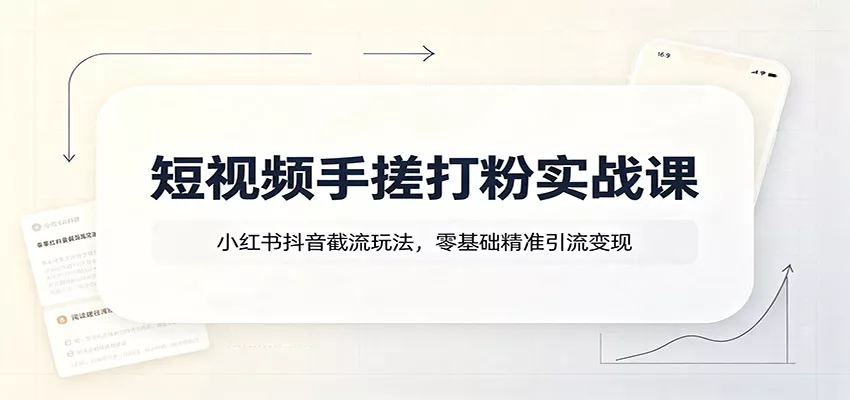 短视频手搓打粉实战课：小红书抖音截流玩法，零基础精准引流变现-卓越网创
