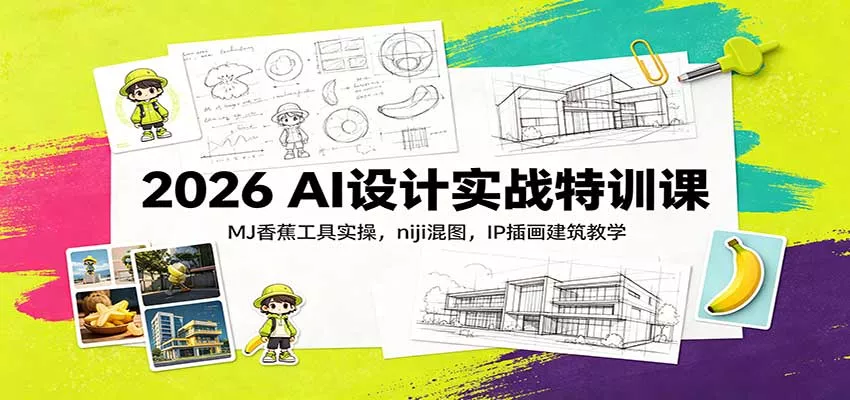 2026 AI设计实战特训课：MJ香蕉工具实操，niji混图，IP插画建筑教学-卓越网创