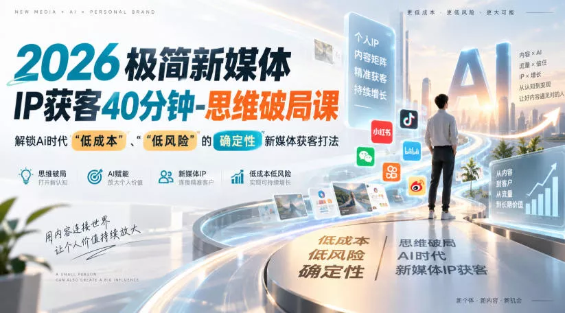 2026极简新媒体IP获客40分钟-思维破局课,解锁Ai时代“低成本”、“低风险”的确定性新媒体获客打法-卓越网创
