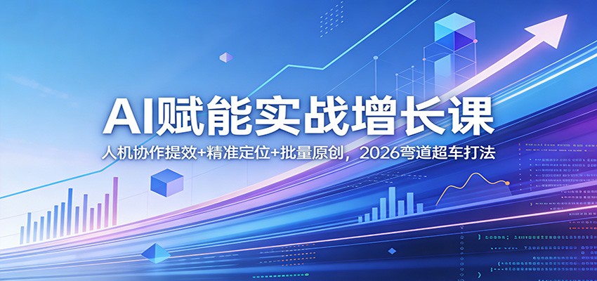 AI赋能实战增长课：人机协作提效+精准定位+批量原创，2026弯道超车打法-卓越网创