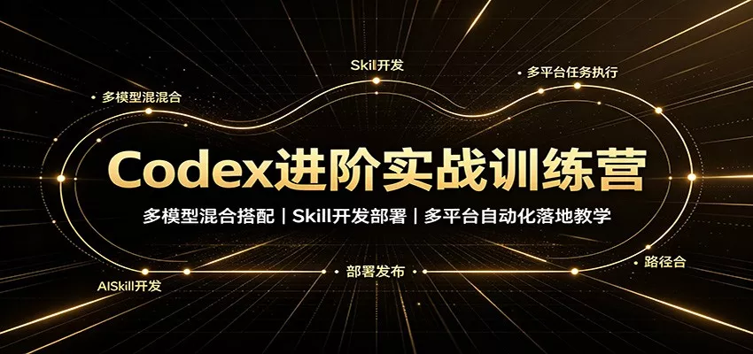 Codex进阶实战训练营：多模型混合搭配，Skill开发部署，多平台自动化落地教学-卓越网创