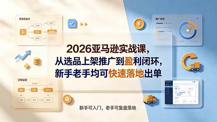(19467期)2026亚马逊实战课,从选品上架推广到盈利闭环,新手老手均可快速落地出单 (19467期)2026亚马逊实战课,从选品上架推广到盈利闭环,新手老手均可快速落地出单