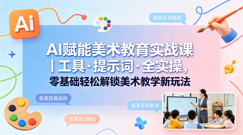 AI赋能美术教育实战课|工具·提示词·全实操,零基础轻松解锁美术教学新玩法 AI赋能美术教育实战课|工具·提示词·全实操,零基础轻松解锁美术教学新玩法