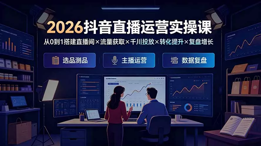 2026抖音直播运营实操课:从0到1搭建直播间×流量获取×千川投放×转化提升×复盘增长,系统掌握完整闭环 2026抖音直播运营实操课:从0到1搭建直播间×流量获取×千川投放×转化提升×复盘增长,系统掌握完整闭环
