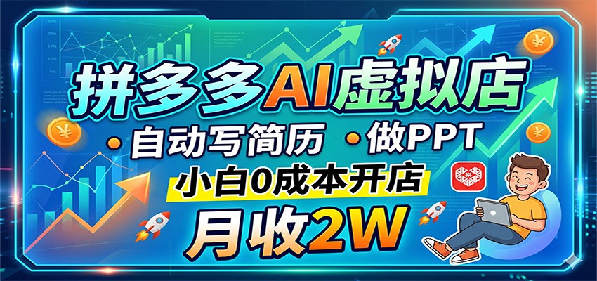 拼多多AI虚拟店，自动写简历做PPT，小白0成本开店，月收2W稳如狗-卓越网创