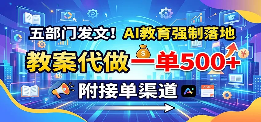 五部门发文！AI教育强制落地，教案代做一单500+，附接单渠道-卓越网创