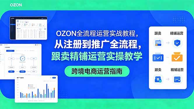 （18519期）OZON全流程运营实战教程，从注册到推广全流程，跟卖精铺运营实操教学-卓越网创