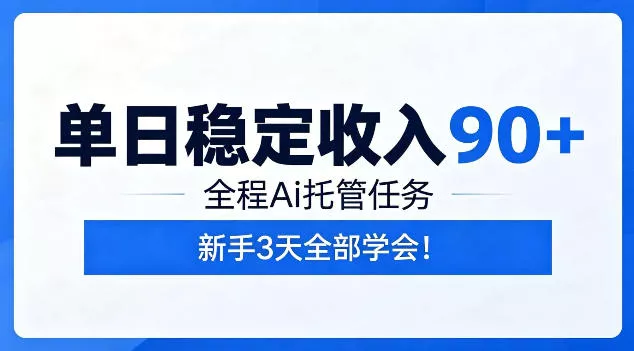 单日稳定收入90+,全程Ai托管任务,新手3天学会!【揭秘】 单日稳定收入90+,全程Ai托管任务,新手3天学会!【揭秘】