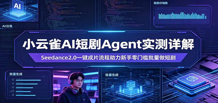 小云雀AI短剧Agent实测详解：Seedance2.0一键成片流程助力新手零门槛批量做短剧-卓越网创