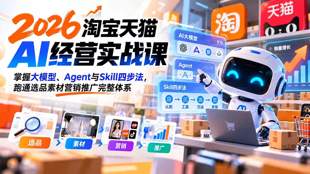 【无水印】2026淘宝天猫AI经营实战课：掌握大模型、Agent与Skill四步法，跑通选品素材营销推广完整体系-卓越网创