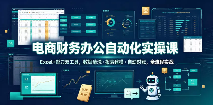 电商财务办公自动化实操课,Excel+影刀双工具,数据清洗・报表建模・自动对账,全流程实战 电商财务办公自动化实操课,Excel+影刀双工具,数据清洗・报表建模・自动对账,全流程实战