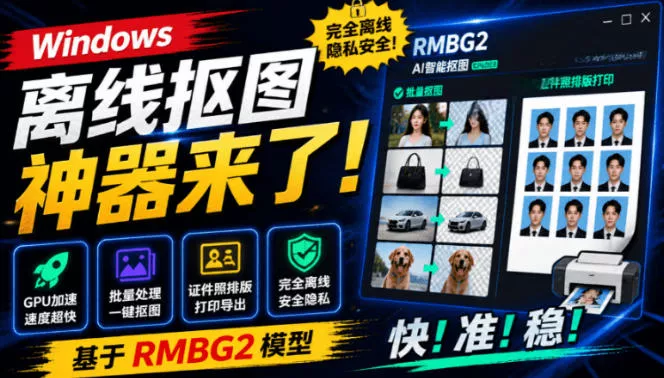 Windows离线抠图神器来了！支持批量抠图+证件照排版打印，基于RMBG2模型，GPU加速方块AI抠图-卓越网创