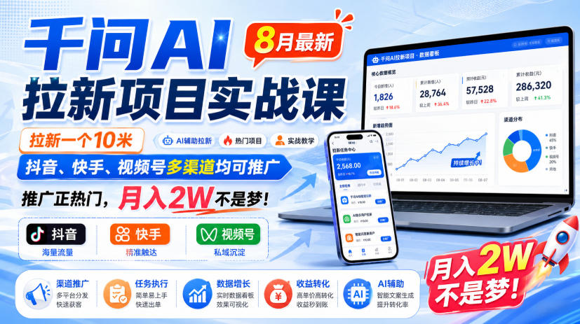 千问AI拉新项目实战课8月最新，拉新一个10米，抖音、快手、视频号多渠道均可推广，推广正热门，月入2W不是梦!（更新0818）-卓越网创