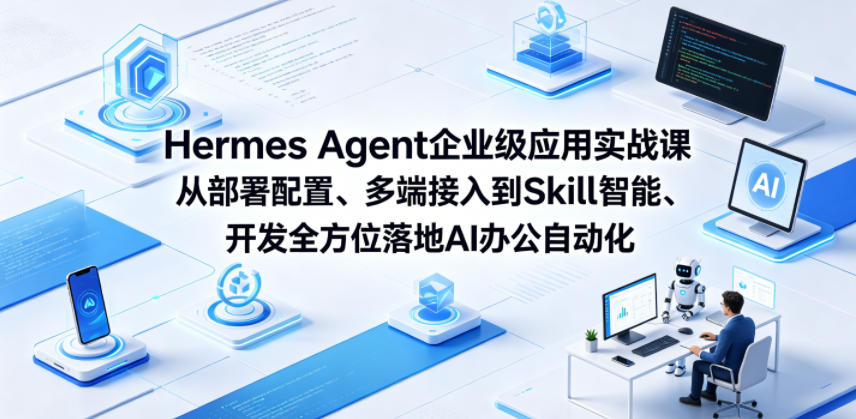 Hermes Agent企业级应用实战课从部署配置、多端接入到Skill智能开发全方位落地AI办公自动化-卓越网创