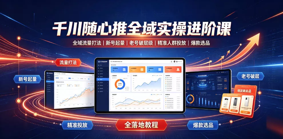 千川随心推全域实操进阶课|全域流量打法、新号起量、老号破层级、精准人群投放、爆款选品全落地教程 千川随心推全域实操进阶课|全域流量打法、新号起量、老号破层级、精准人群投放、爆款选品全落地教程