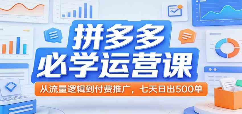 拼多多必学运营课:从流量逻辑到付费推广,七天日出500单 拼多多必学运营课:从流量逻辑到付费推广,七天日出500单